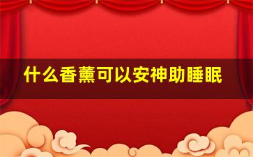 什么香薰可以安神助睡眠