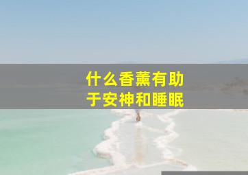 什么香薰有助于安神和睡眠