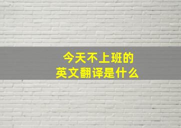 今天不上班的英文翻译是什么