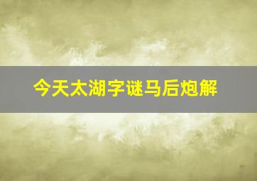 今天太湖字谜马后炮解