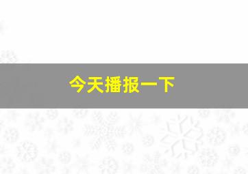 今天播报一下