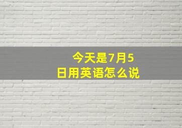 今天是7月5日用英语怎么说