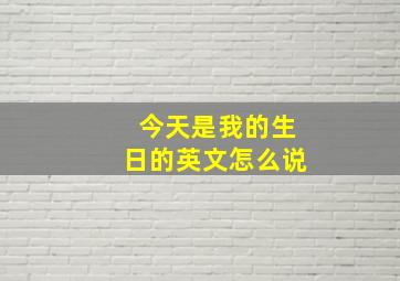 今天是我的生日的英文怎么说