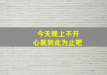 今天晚上不开心就到此为止吧