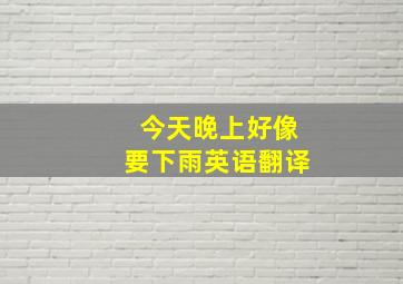 今天晚上好像要下雨英语翻译