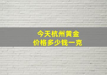 今天杭州黄金价格多少钱一克