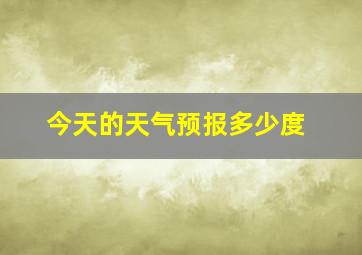 今天的天气预报多少度