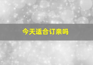 今天适合订亲吗