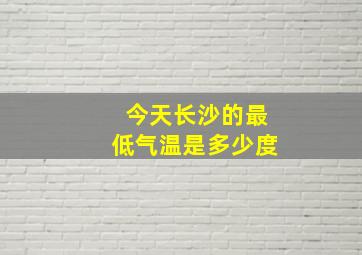 今天长沙的最低气温是多少度