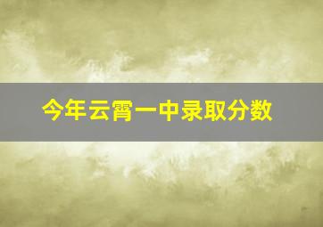 今年云霄一中录取分数