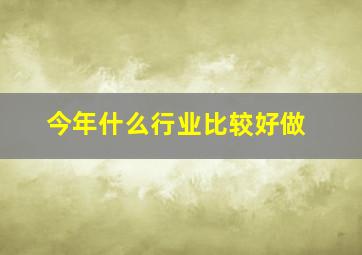 今年什么行业比较好做