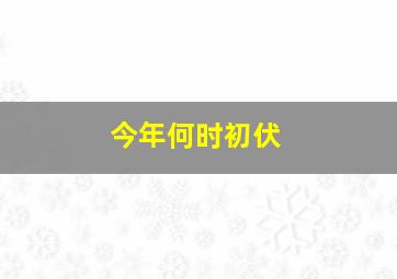 今年何时初伏