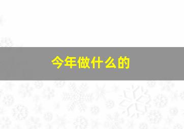 今年做什么的