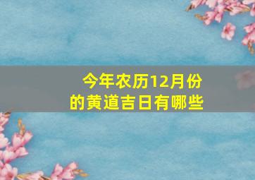 今年农历12月份的黄道吉日有哪些