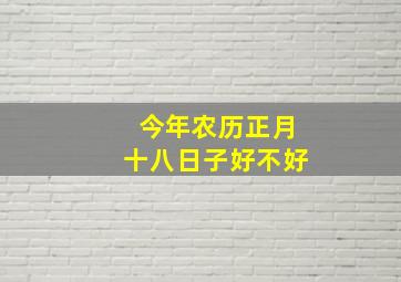 今年农历正月十八日子好不好