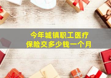 今年城镇职工医疗保险交多少钱一个月