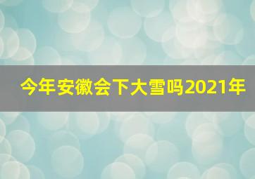 今年安徽会下大雪吗2021年