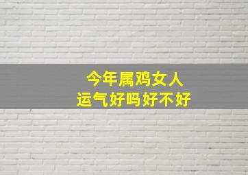 今年属鸡女人运气好吗好不好