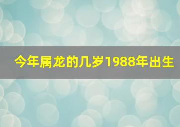 今年属龙的几岁1988年出生