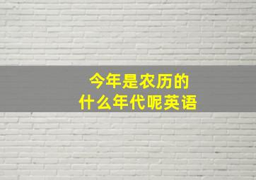 今年是农历的什么年代呢英语