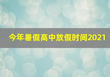 今年暑假高中放假时间2021