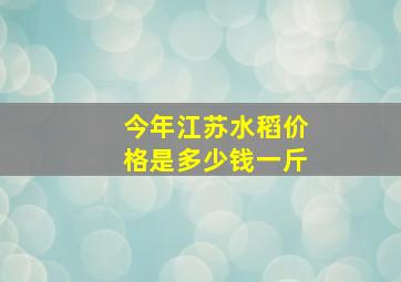 今年江苏水稻价格是多少钱一斤