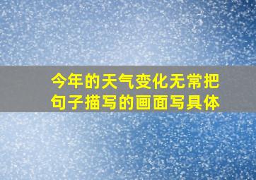 今年的天气变化无常把句子描写的画面写具体