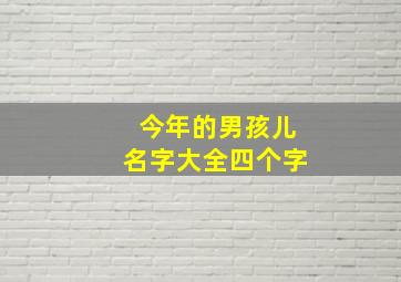 今年的男孩儿名字大全四个字