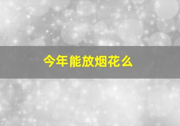 今年能放烟花么