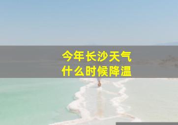 今年长沙天气什么时候降温