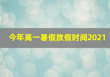 今年高一暑假放假时间2021