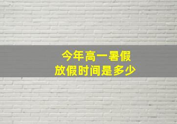 今年高一暑假放假时间是多少