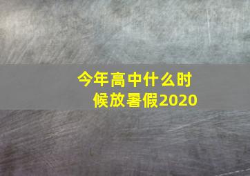 今年高中什么时候放暑假2020