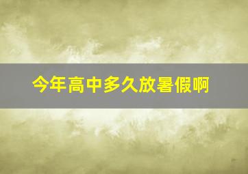 今年高中多久放暑假啊