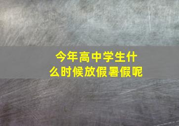 今年高中学生什么时候放假暑假呢