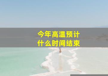 今年高温预计什么时间结束