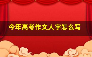 今年高考作文人字怎么写