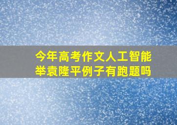 今年高考作文人工智能举袁隆平例子有跑题吗