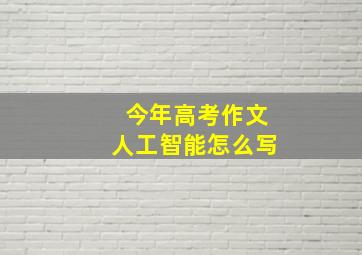 今年高考作文人工智能怎么写