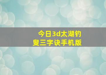 今日3d太湖钓叟三字诀手机版