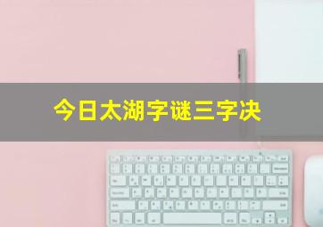 今日太湖字谜三字决