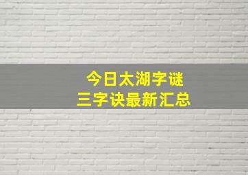 今日太湖字谜三字诀最新汇总