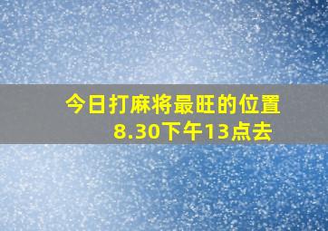 今日打麻将最旺的位置8.30下午13点去