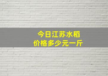 今日江苏水稻价格多少元一斤