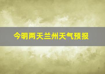 今明两天兰州天气预报