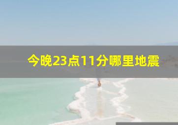 今晚23点11分哪里地震