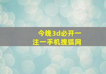 今晚3d必开一注一手机搜狐网