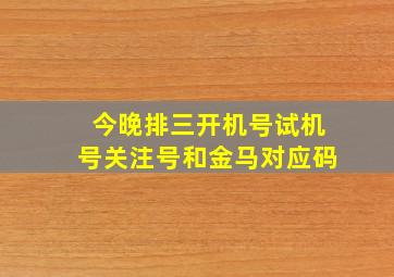 今晚排三开机号试机号关注号和金马对应码