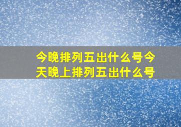 今晚排列五出什么号今天晚上排列五出什么号