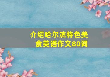 介绍哈尔滨特色美食英语作文80词